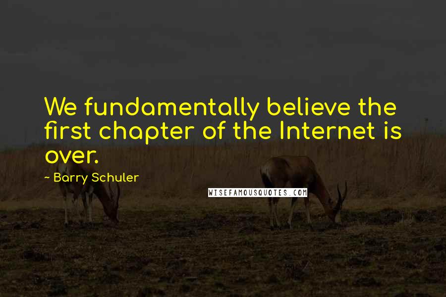 Barry Schuler Quotes: We fundamentally believe the first chapter of the Internet is over.