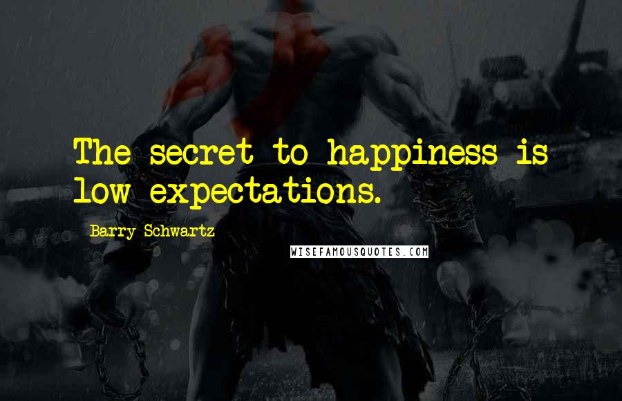 Barry Schwartz Quotes: The secret to happiness is low expectations.