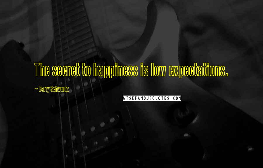 Barry Schwartz Quotes: The secret to happiness is low expectations.