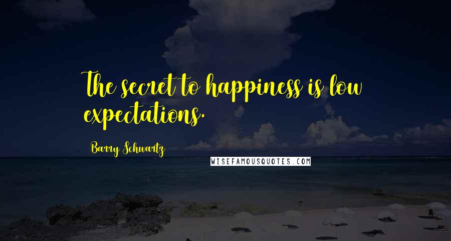 Barry Schwartz Quotes: The secret to happiness is low expectations.