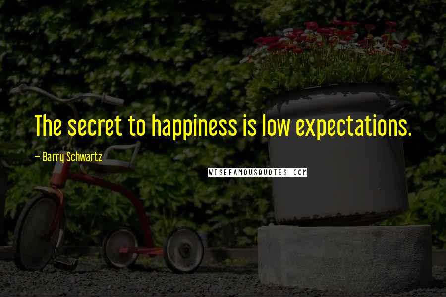 Barry Schwartz Quotes: The secret to happiness is low expectations.