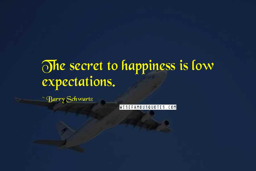 Barry Schwartz Quotes: The secret to happiness is low expectations.