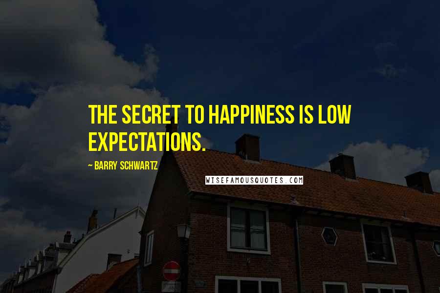 Barry Schwartz Quotes: The secret to happiness is low expectations.