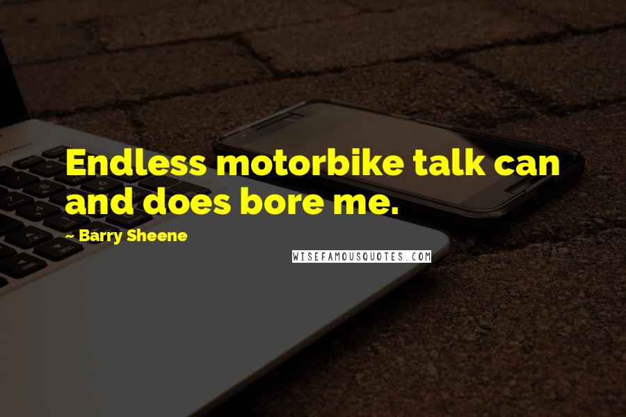 Barry Sheene Quotes: Endless motorbike talk can and does bore me.