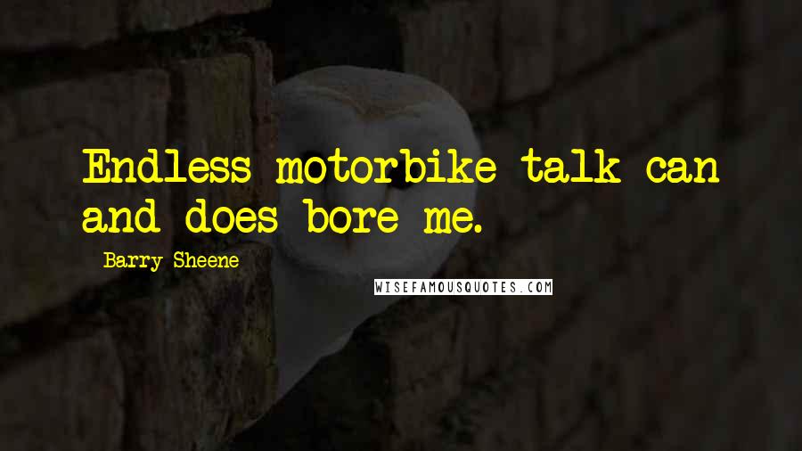 Barry Sheene Quotes: Endless motorbike talk can and does bore me.