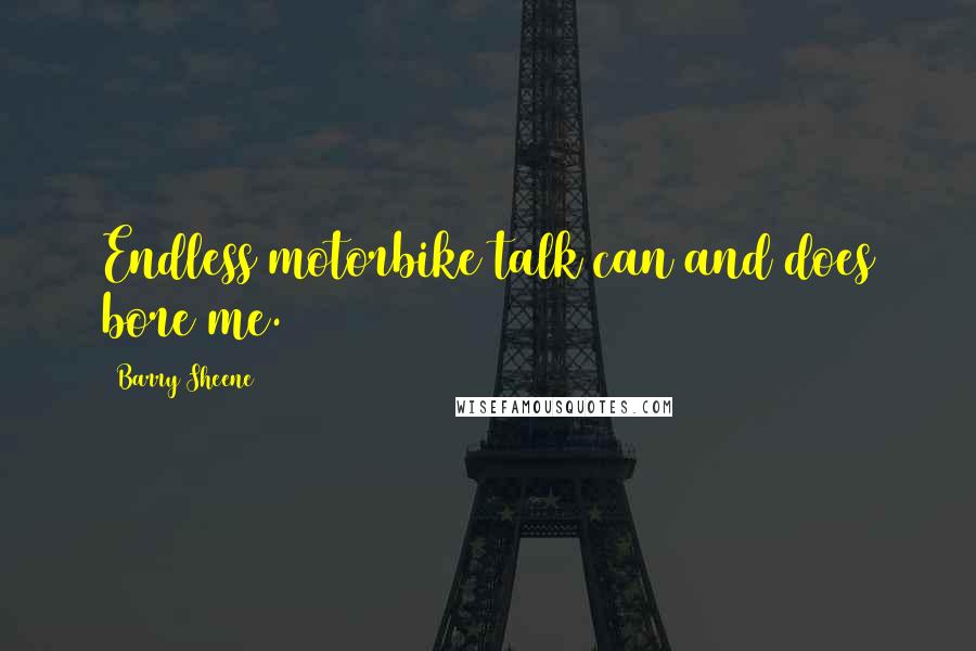 Barry Sheene Quotes: Endless motorbike talk can and does bore me.