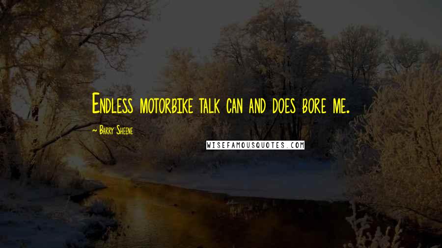 Barry Sheene Quotes: Endless motorbike talk can and does bore me.