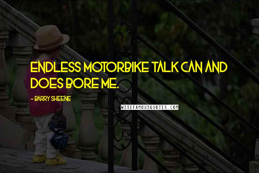 Barry Sheene Quotes: Endless motorbike talk can and does bore me.