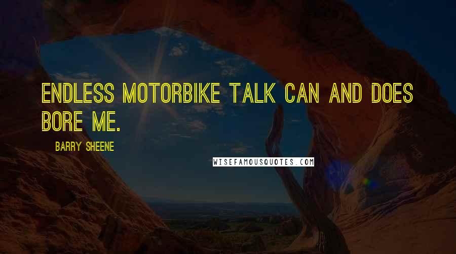 Barry Sheene Quotes: Endless motorbike talk can and does bore me.