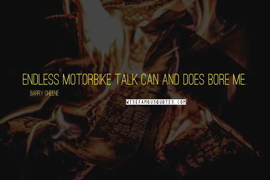 Barry Sheene Quotes: Endless motorbike talk can and does bore me.