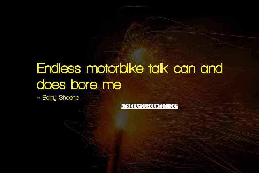 Barry Sheene Quotes: Endless motorbike talk can and does bore me.