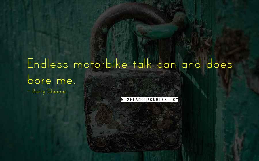 Barry Sheene Quotes: Endless motorbike talk can and does bore me.