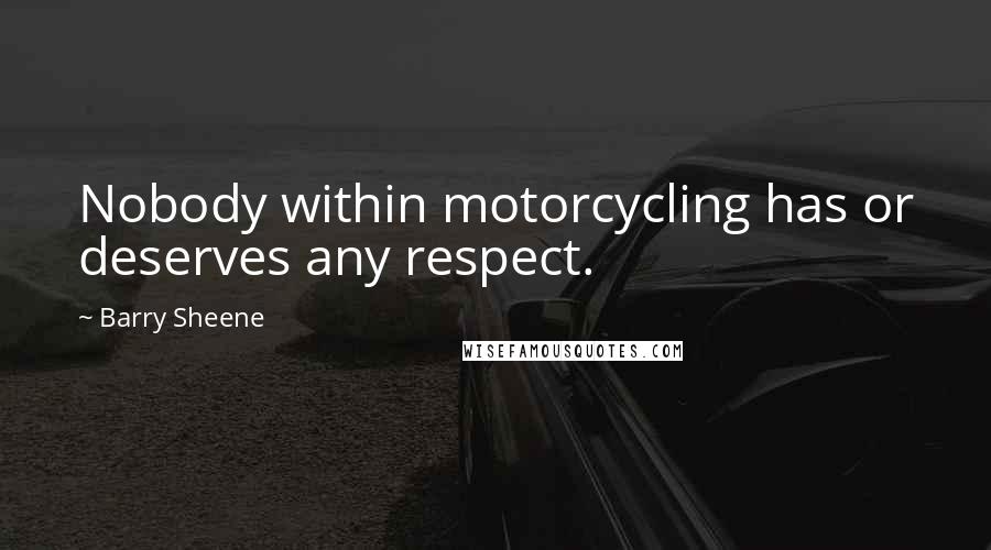 Barry Sheene Quotes: Nobody within motorcycling has or deserves any respect.
