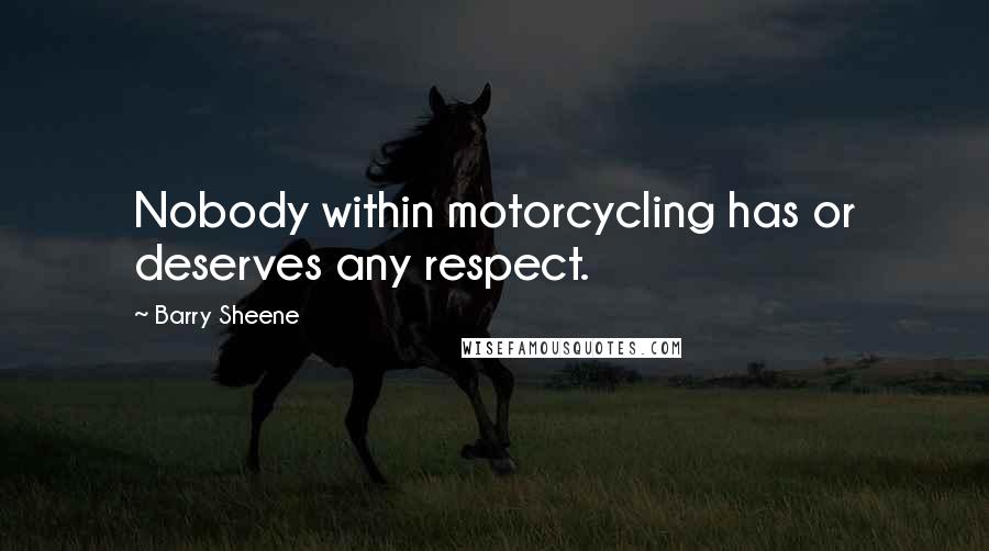 Barry Sheene Quotes: Nobody within motorcycling has or deserves any respect.