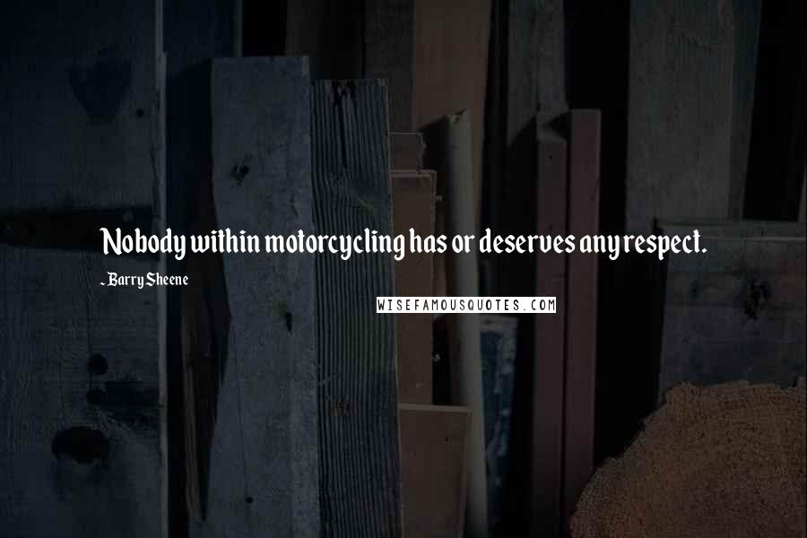 Barry Sheene Quotes: Nobody within motorcycling has or deserves any respect.