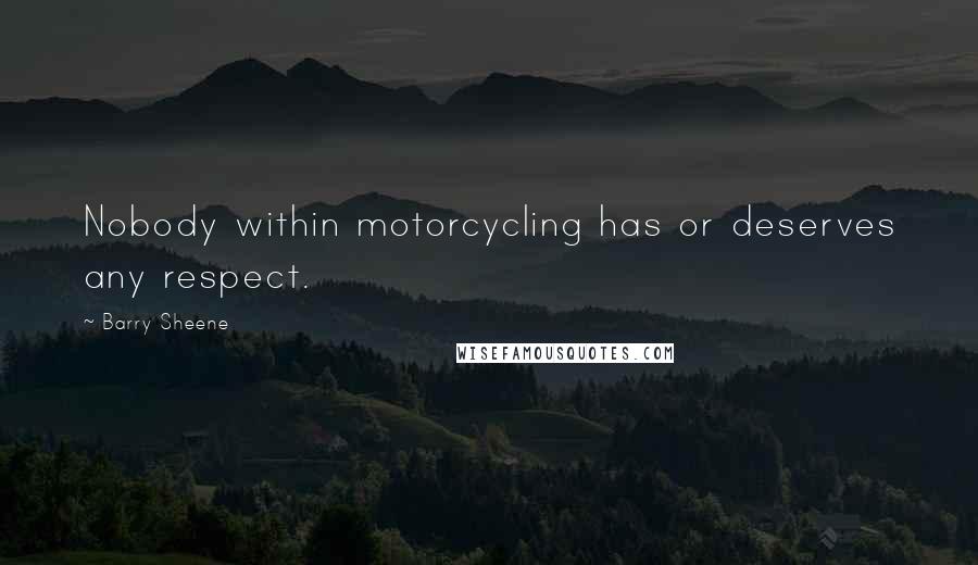 Barry Sheene Quotes: Nobody within motorcycling has or deserves any respect.