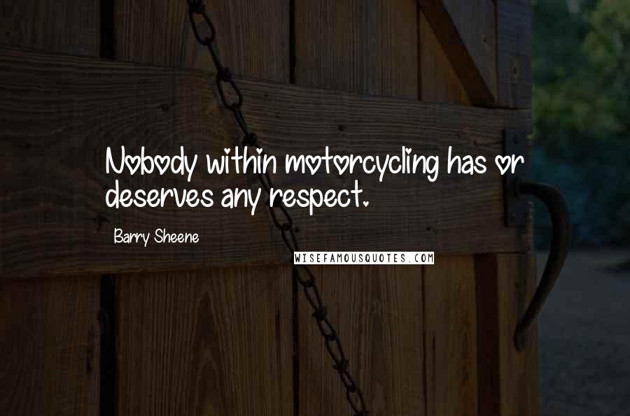 Barry Sheene Quotes: Nobody within motorcycling has or deserves any respect.