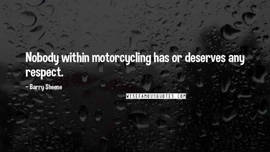 Barry Sheene Quotes: Nobody within motorcycling has or deserves any respect.