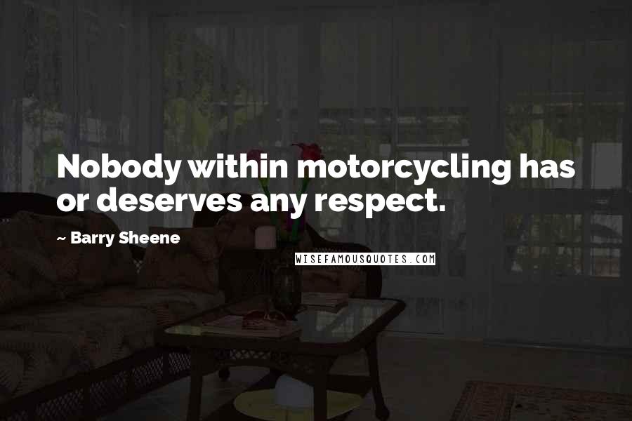 Barry Sheene Quotes: Nobody within motorcycling has or deserves any respect.