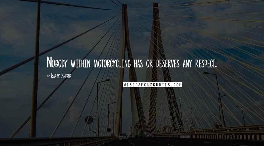 Barry Sheene Quotes: Nobody within motorcycling has or deserves any respect.