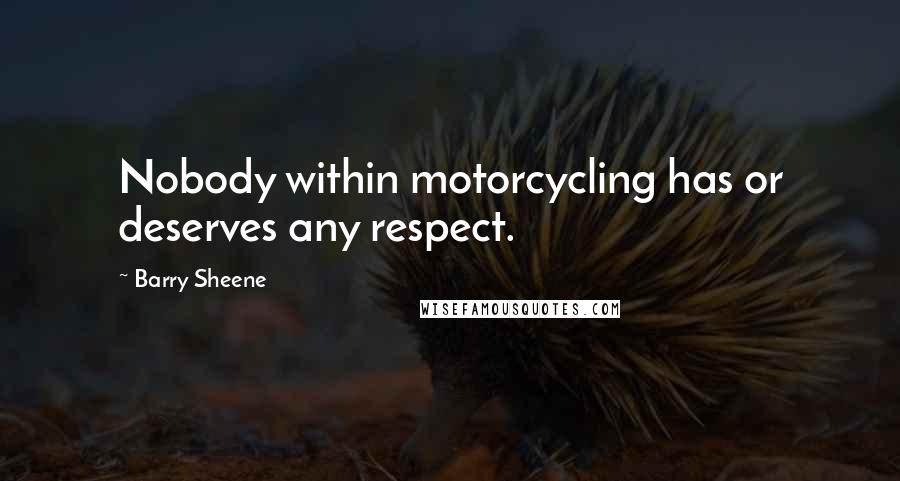 Barry Sheene Quotes: Nobody within motorcycling has or deserves any respect.