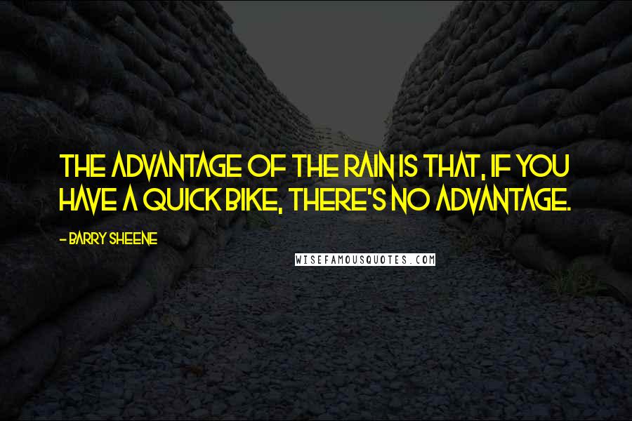 Barry Sheene Quotes: The advantage of the rain is that, if you have a quick bike, there's no advantage.