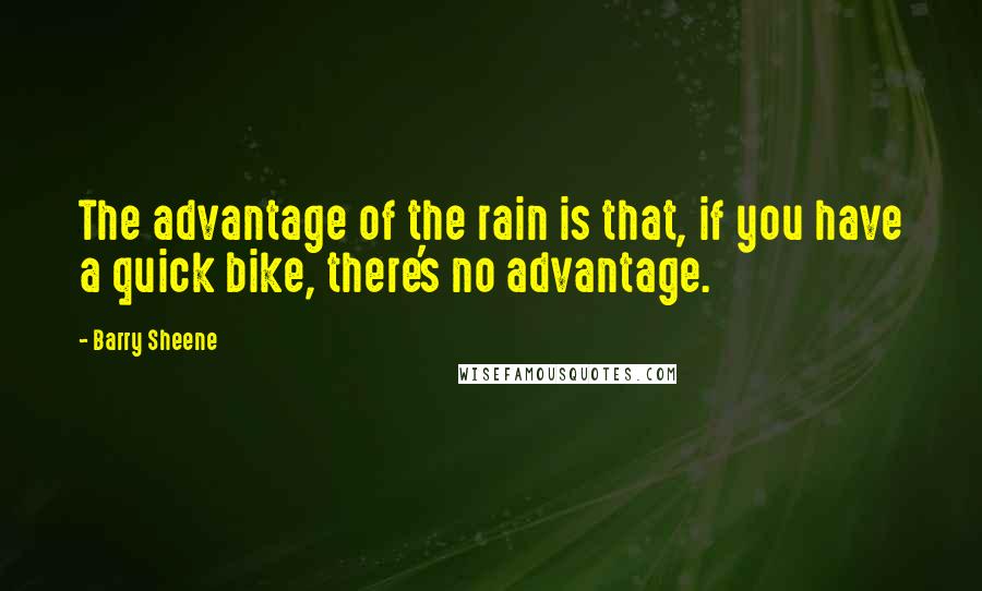 Barry Sheene Quotes: The advantage of the rain is that, if you have a quick bike, there's no advantage.
