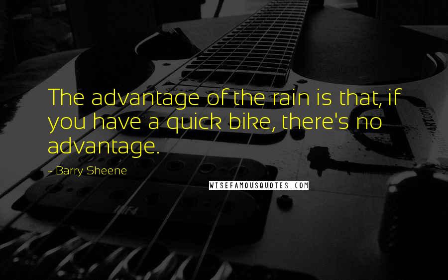 Barry Sheene Quotes: The advantage of the rain is that, if you have a quick bike, there's no advantage.