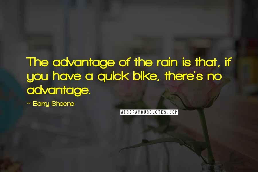 Barry Sheene Quotes: The advantage of the rain is that, if you have a quick bike, there's no advantage.