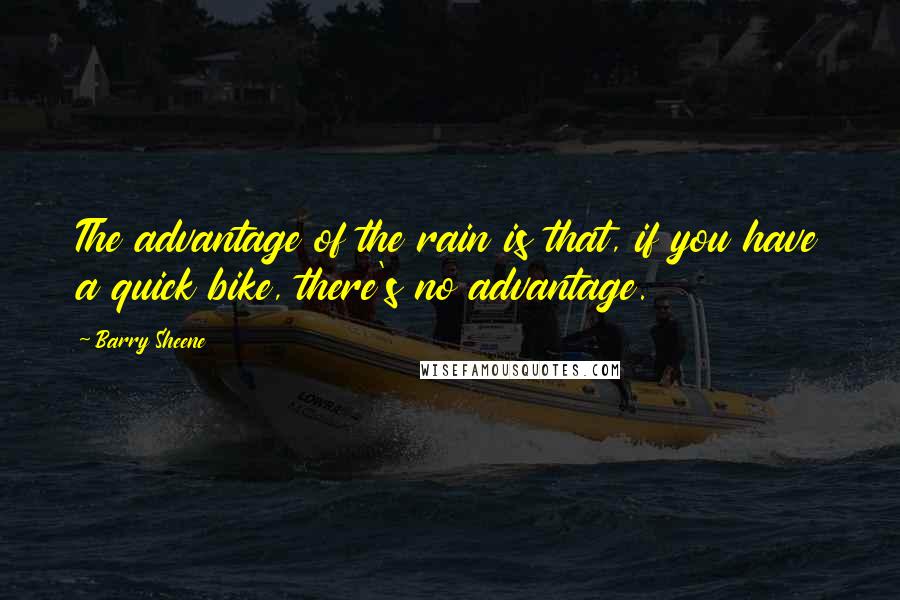 Barry Sheene Quotes: The advantage of the rain is that, if you have a quick bike, there's no advantage.