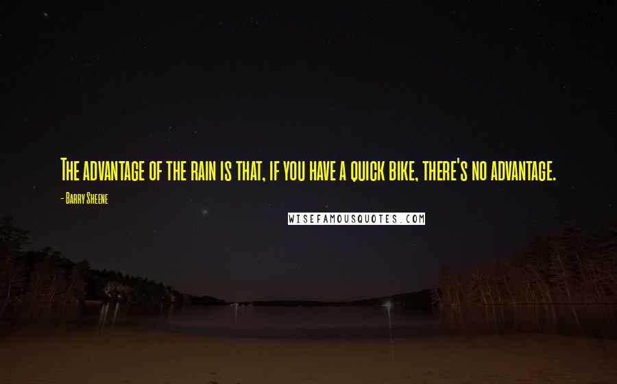 Barry Sheene Quotes: The advantage of the rain is that, if you have a quick bike, there's no advantage.