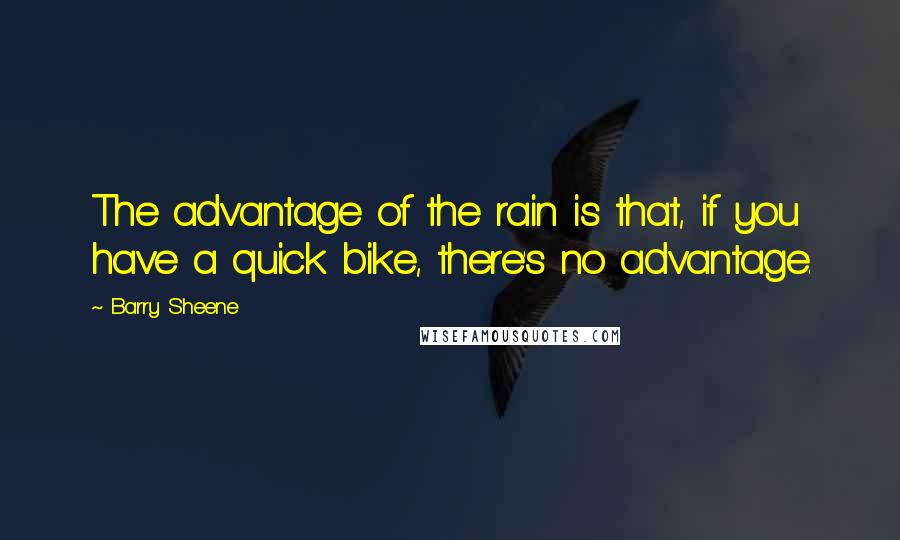 Barry Sheene Quotes: The advantage of the rain is that, if you have a quick bike, there's no advantage.