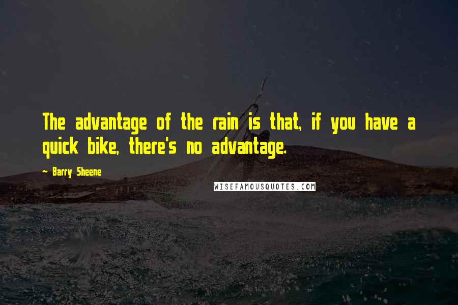 Barry Sheene Quotes: The advantage of the rain is that, if you have a quick bike, there's no advantage.