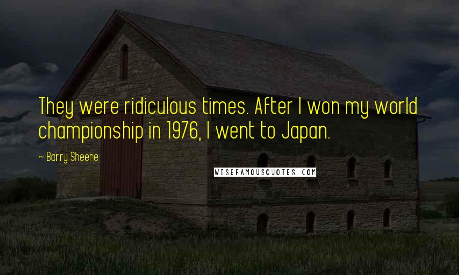 Barry Sheene Quotes: They were ridiculous times. After I won my world championship in 1976, I went to Japan.