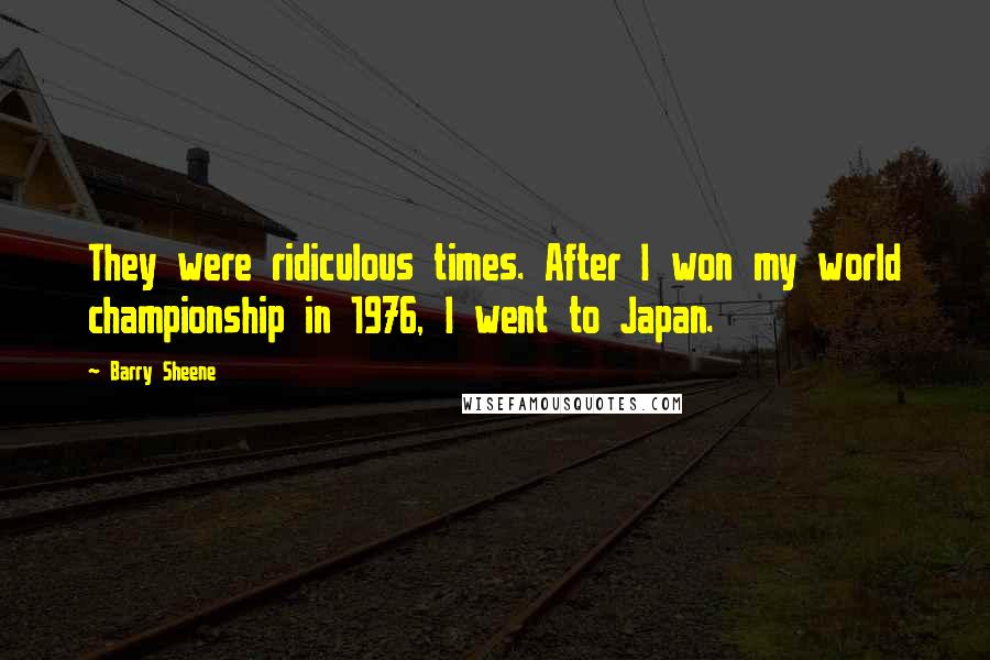 Barry Sheene Quotes: They were ridiculous times. After I won my world championship in 1976, I went to Japan.