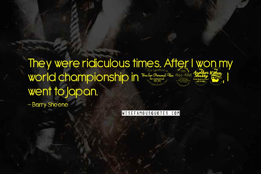 Barry Sheene Quotes: They were ridiculous times. After I won my world championship in 1976, I went to Japan.