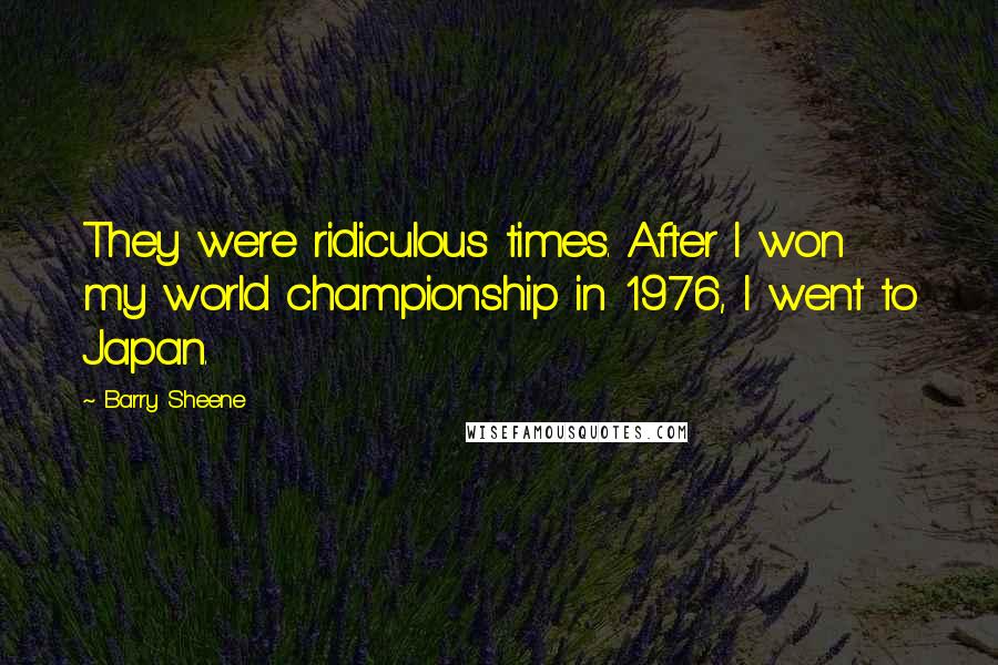 Barry Sheene Quotes: They were ridiculous times. After I won my world championship in 1976, I went to Japan.