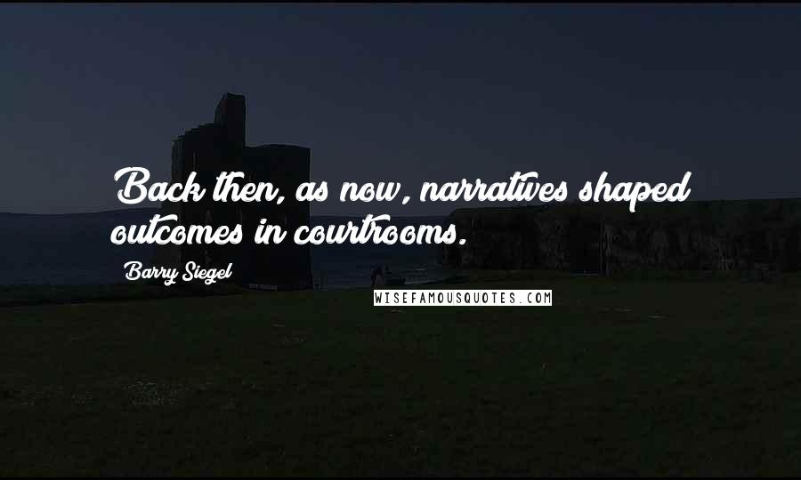 Barry Siegel Quotes: Back then, as now, narratives shaped outcomes in courtrooms.