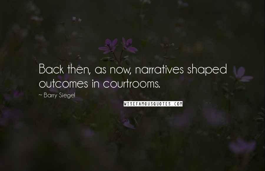 Barry Siegel Quotes: Back then, as now, narratives shaped outcomes in courtrooms.