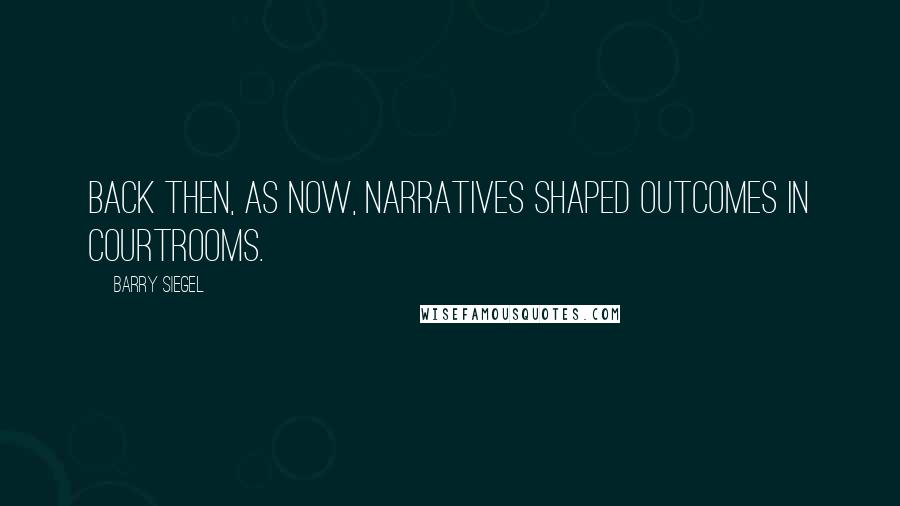 Barry Siegel Quotes: Back then, as now, narratives shaped outcomes in courtrooms.