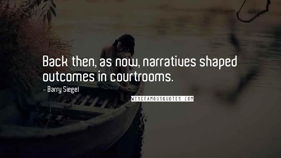 Barry Siegel Quotes: Back then, as now, narratives shaped outcomes in courtrooms.