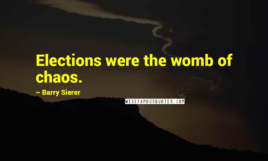 Barry Sierer Quotes: Elections were the womb of chaos.