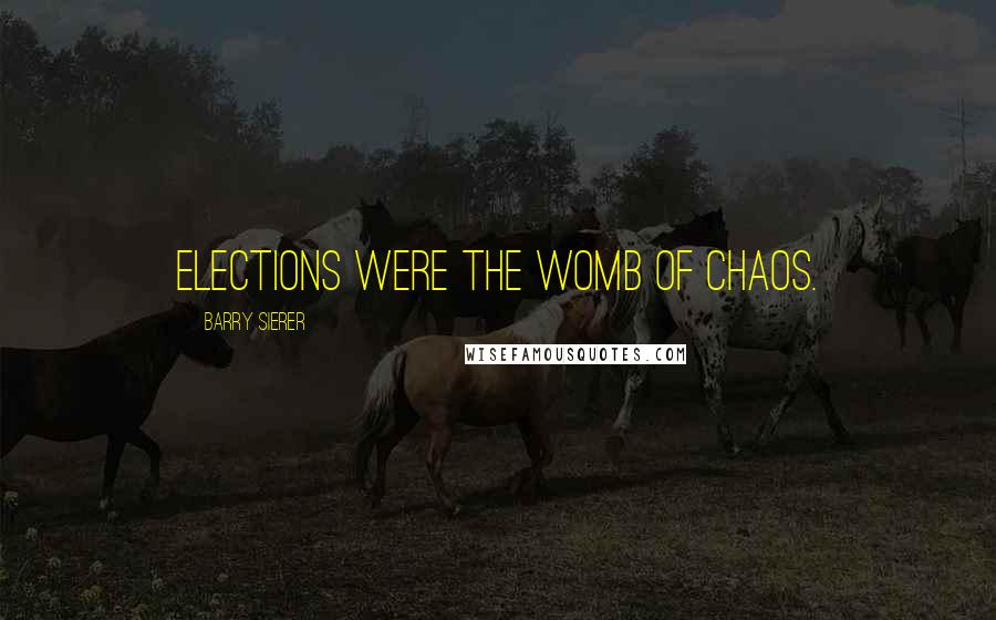 Barry Sierer Quotes: Elections were the womb of chaos.