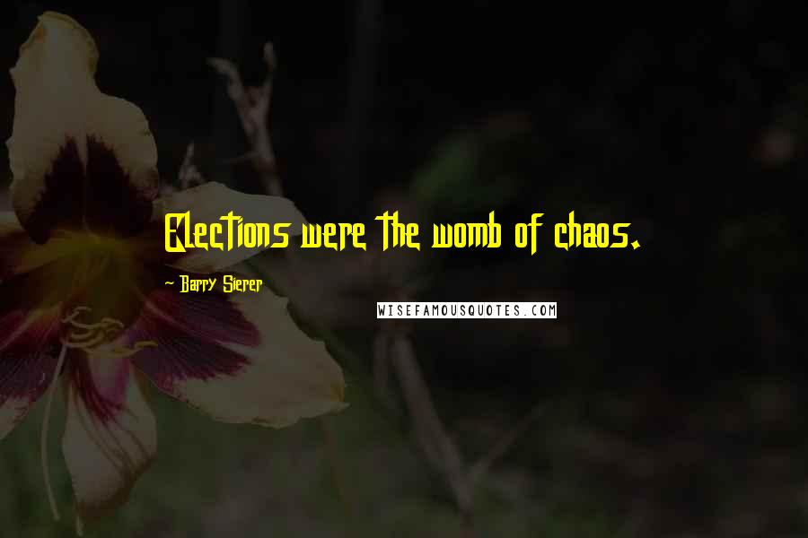 Barry Sierer Quotes: Elections were the womb of chaos.