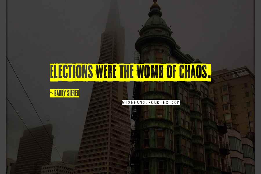 Barry Sierer Quotes: Elections were the womb of chaos.