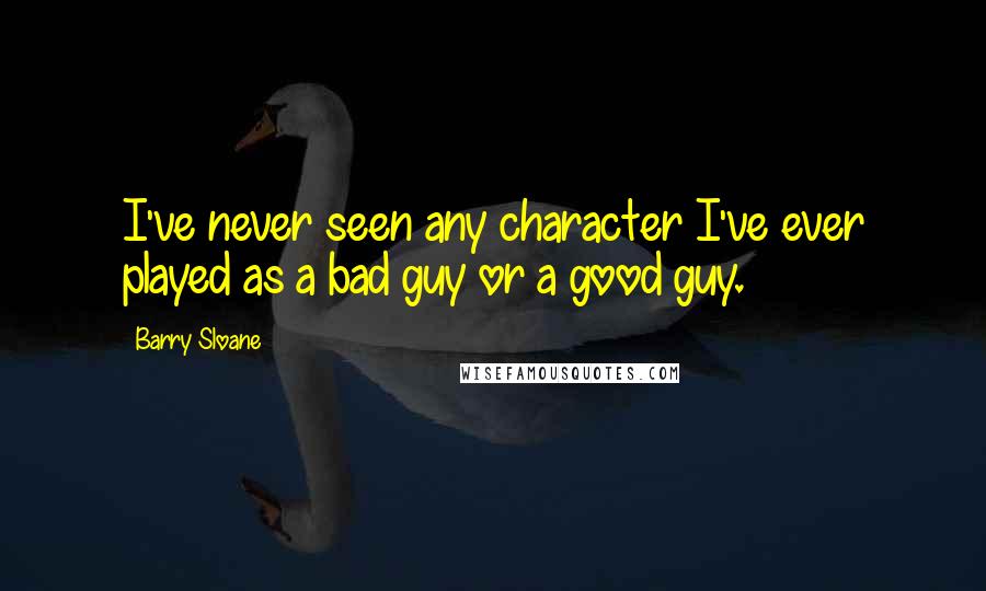 Barry Sloane Quotes: I've never seen any character I've ever played as a bad guy or a good guy.