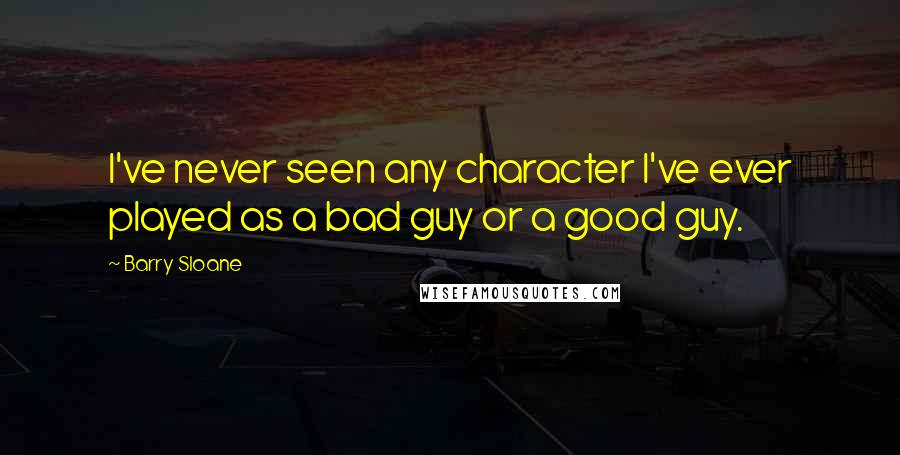 Barry Sloane Quotes: I've never seen any character I've ever played as a bad guy or a good guy.