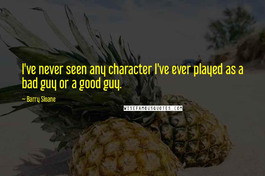 Barry Sloane Quotes: I've never seen any character I've ever played as a bad guy or a good guy.