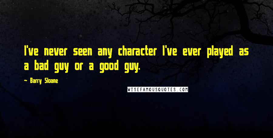 Barry Sloane Quotes: I've never seen any character I've ever played as a bad guy or a good guy.