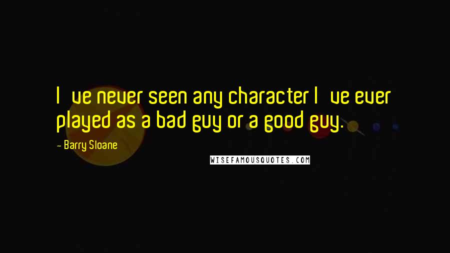 Barry Sloane Quotes: I've never seen any character I've ever played as a bad guy or a good guy.